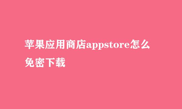 苹果应用商店appstore怎么免密下载