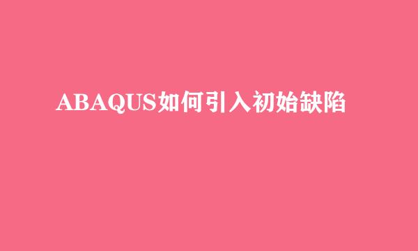 ABAQUS如何引入初始缺陷