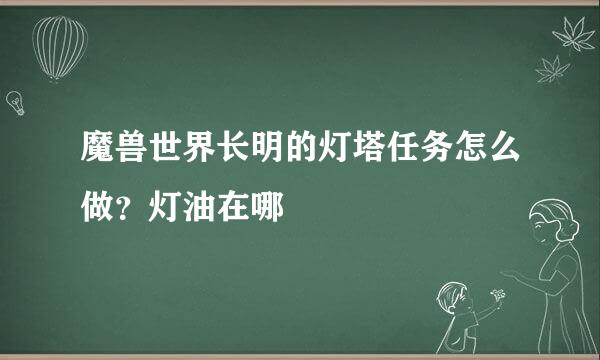 魔兽世界长明的灯塔任务怎么做？灯油在哪