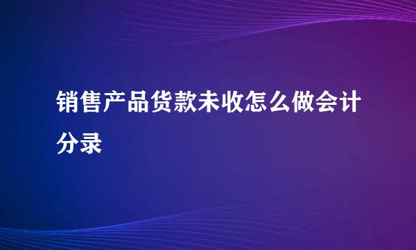 销售产品货款未收怎么做会计分录
