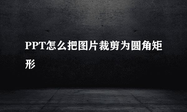 PPT怎么把图片裁剪为圆角矩形