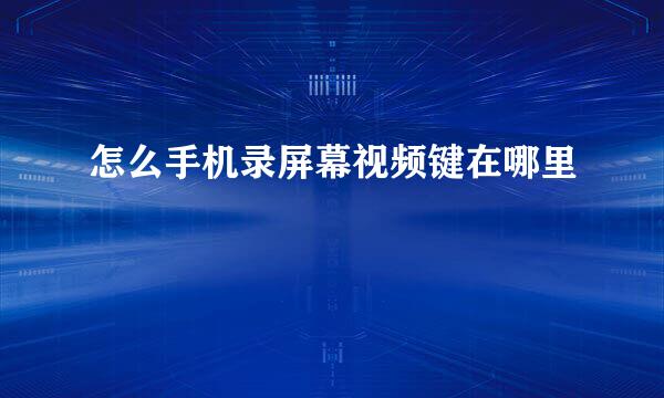 怎么手机录屏幕视频键在哪里