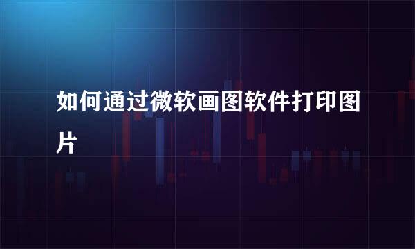如何通过微软画图软件打印图片