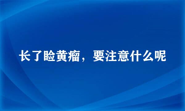 长了睑黄瘤，要注意什么呢