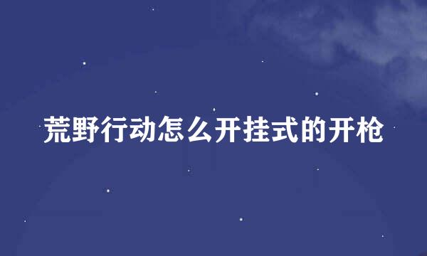 荒野行动怎么开挂式的开枪