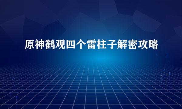 原神鹤观四个雷柱子解密攻略