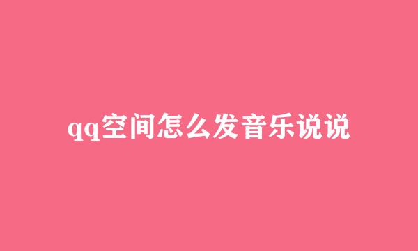 qq空间怎么发音乐说说