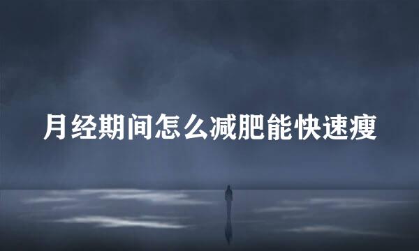 月经期间怎么减肥能快速瘦