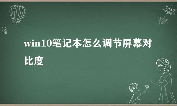win10笔记本怎么调节屏幕对比度