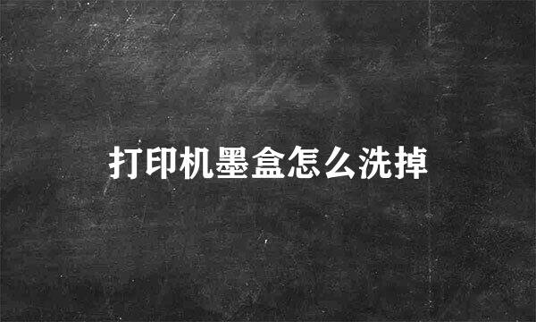 打印机墨盒怎么洗掉