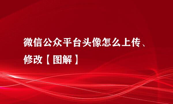 微信公众平台头像怎么上传、修改【图解】