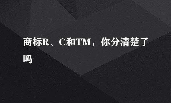 商标R、C和TM，你分清楚了吗