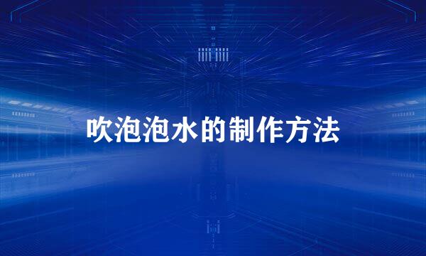吹泡泡水的制作方法