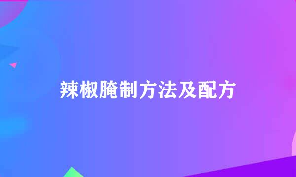 辣椒腌制方法及配方