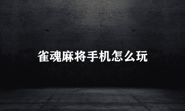 雀魂麻将手机怎么玩