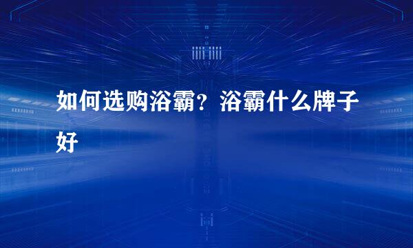 如何选购浴霸？浴霸什么牌子好