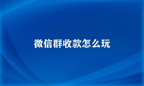 微信群收款怎么玩