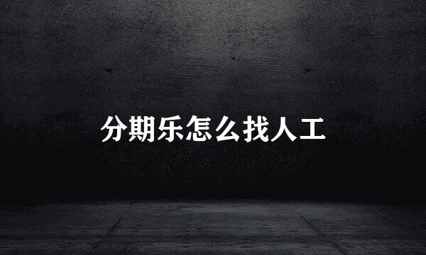 分期乐怎么找人工