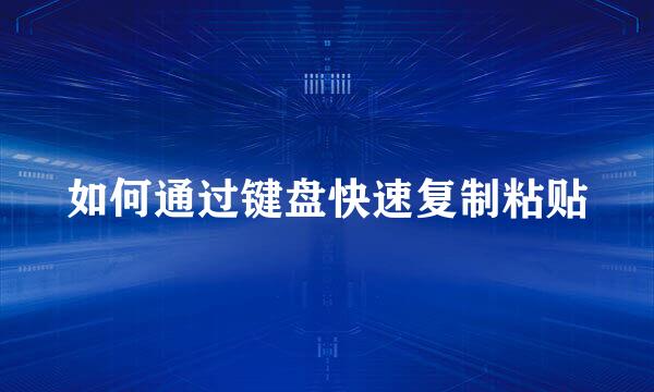 如何通过键盘快速复制粘贴