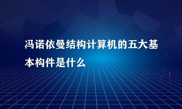 冯诺依曼结构计算机的五大基本构件是什么