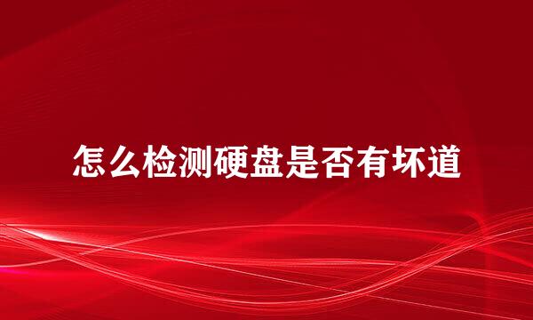 怎么检测硬盘是否有坏道