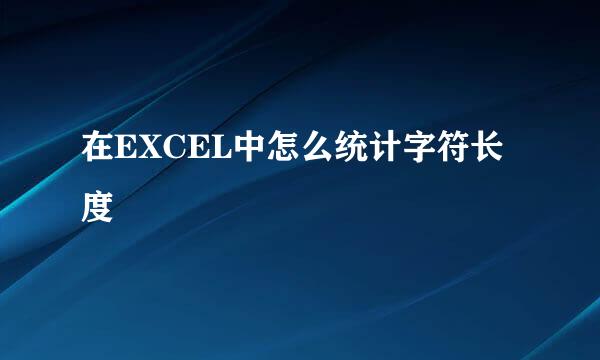 在EXCEL中怎么统计字符长度