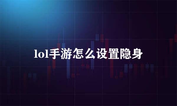 lol手游怎么设置隐身