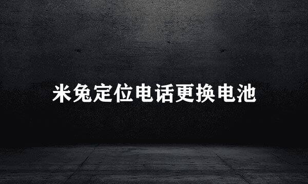 米兔定位电话更换电池