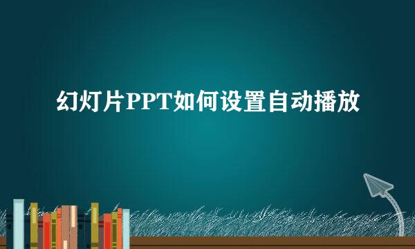幻灯片PPT如何设置自动播放
