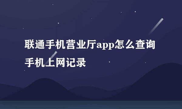 联通手机营业厅app怎么查询手机上网记录