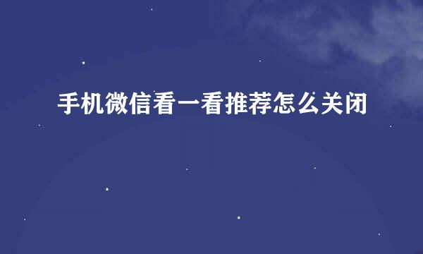 手机微信看一看推荐怎么关闭