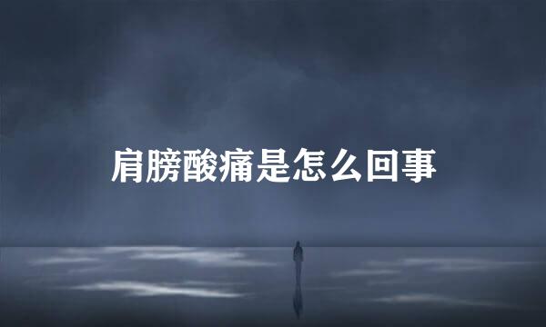 肩膀酸痛是怎么回事
