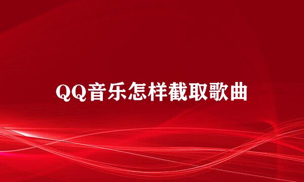 QQ音乐怎样截取歌曲