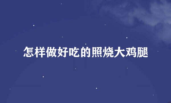怎样做好吃的照烧大鸡腿
