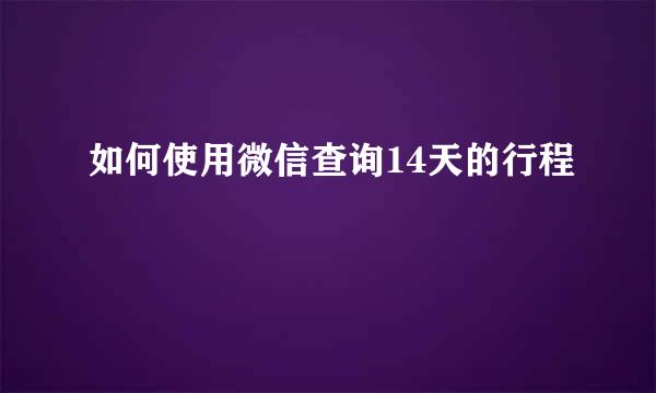 如何使用微信查询14天的行程