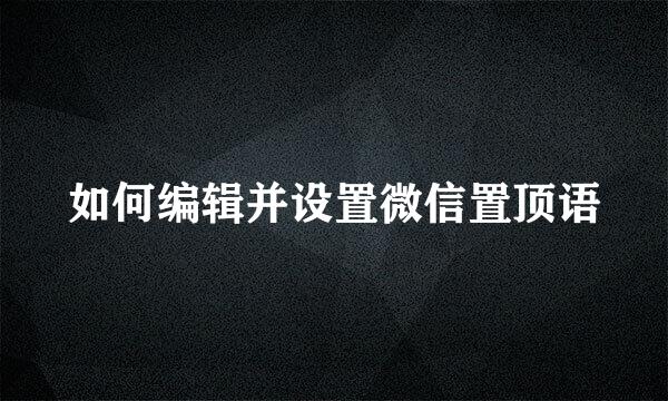 如何编辑并设置微信置顶语