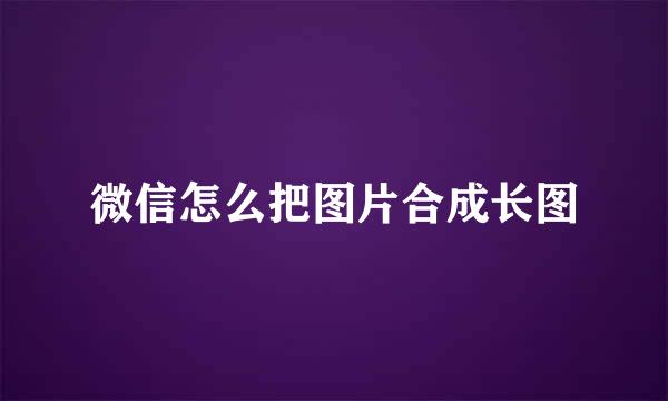 微信怎么把图片合成长图