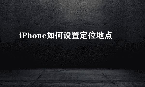 iPhone如何设置定位地点