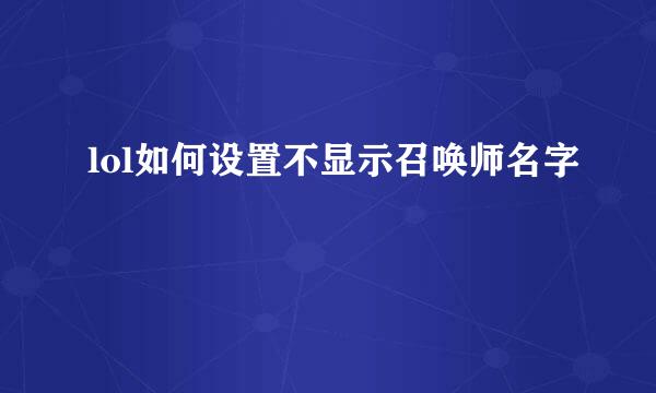 lol如何设置不显示召唤师名字