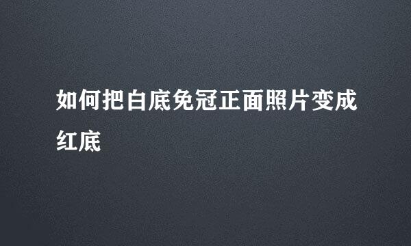 如何把白底免冠正面照片变成红底