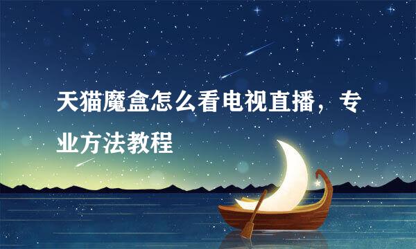 天猫魔盒怎么看电视直播，专业方法教程