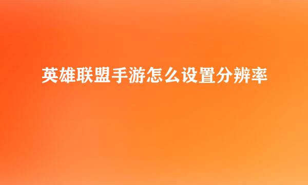 英雄联盟手游怎么设置分辨率