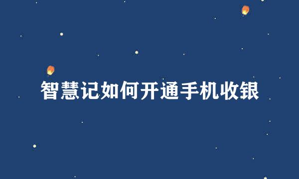 智慧记如何开通手机收银