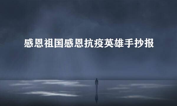 感恩祖国感恩抗疫英雄手抄报