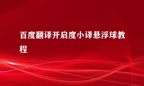 百度翻译开启度小译悬浮球教程