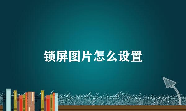 锁屏图片怎么设置