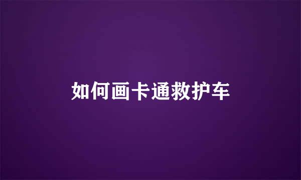 如何画卡通救护车