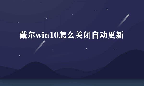 戴尔win10怎么关闭自动更新