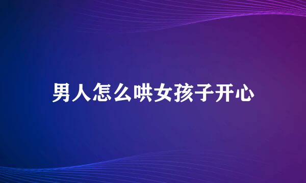 男人怎么哄女孩子开心