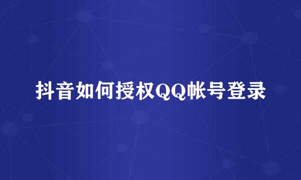抖音如何授权QQ帐号登录